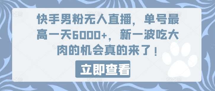 快手男粉无人直播，单号最高一天6000+，新一波吃大肉的机会真的来了-靠谱项目库