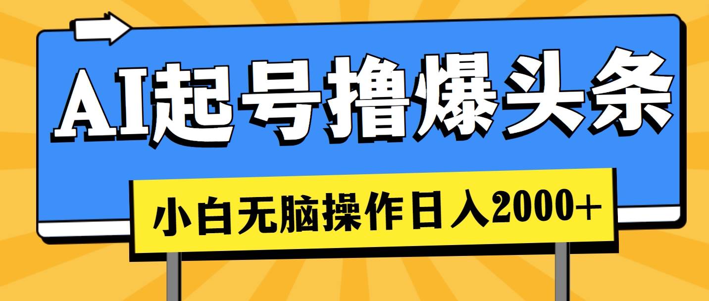 （11008期）AI起号撸爆头条，小白也能操作，日入2000+-靠谱项目库