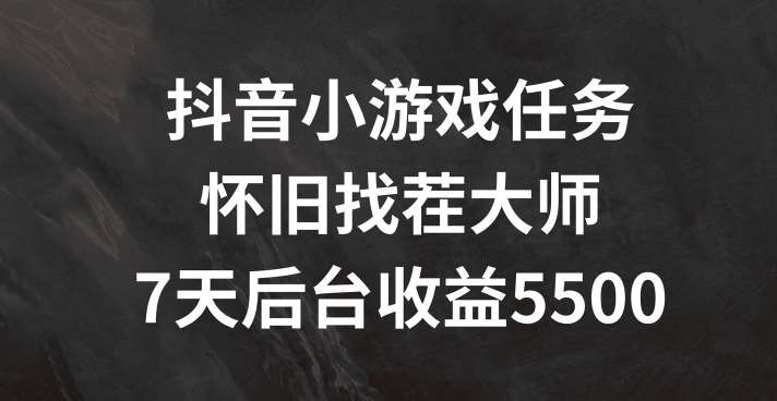 抖音小游戏任务，怀旧找茬，7天收入5500+【揭秘】-靠谱项目库