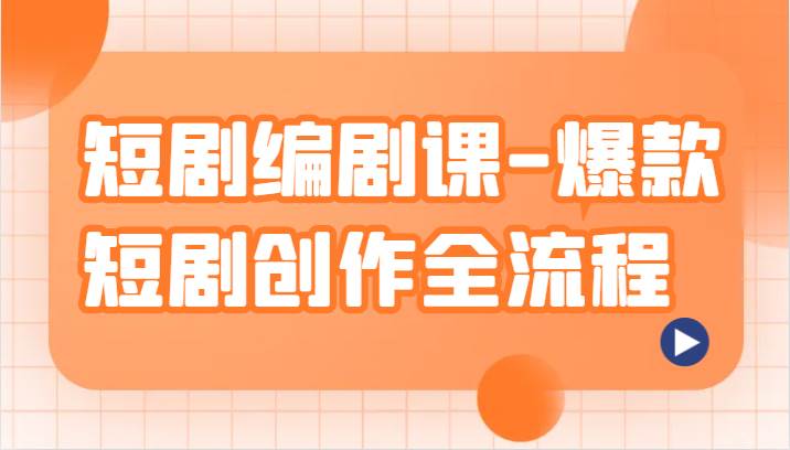 短剧编剧课-爆款短剧创作全流程，涵盖几乎所有短剧创作相关的知识和技巧-靠谱项目库