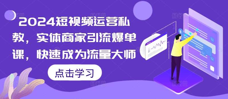 2024短视频运营私教，实体商家引流爆单课，快速成为流量大师-靠谱项目库