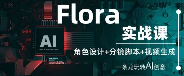 Flora实战课：角色设计+分镜脚本+视频生成，一条龙玩转AI创意-靠谱项目库