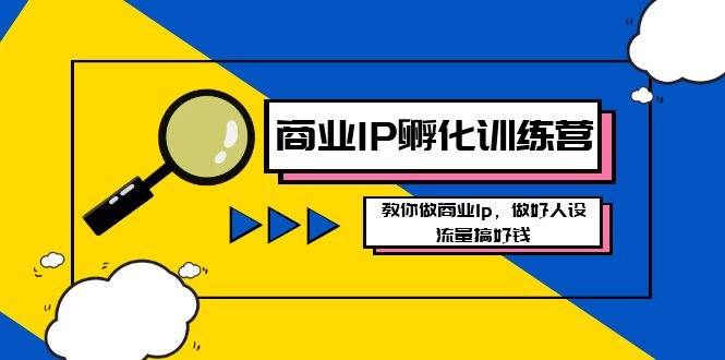 （8539期）商业IP-孵化训练营新版，教你做商业Ip，做好人设，流量搞好钱-靠谱项目库