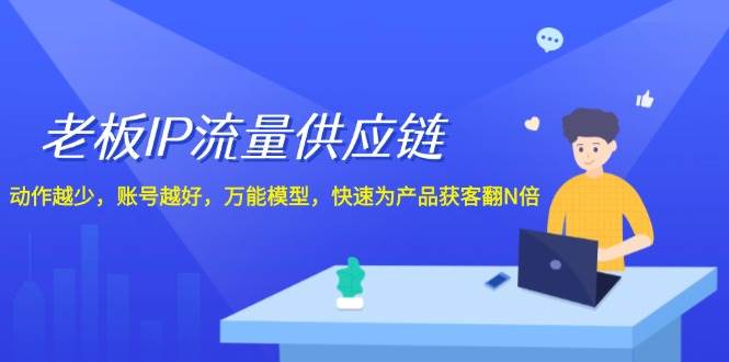 老板IP流量供应链,动作越少账号越好,万能模型快速为产品获客翻N倍!-靠谱项目库