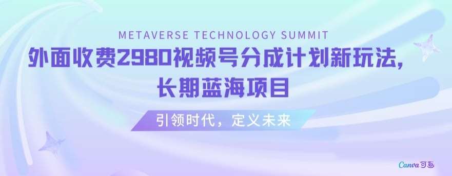 外面收费2980视频号分成计划最新玩法，长期蓝海项目【揭秘】-靠谱项目库