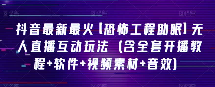 抖音最新最火【恐怖工程助眠】无人直播互动玩法(含全套开播教程+软件+视频素材+音效)-靠谱项目库