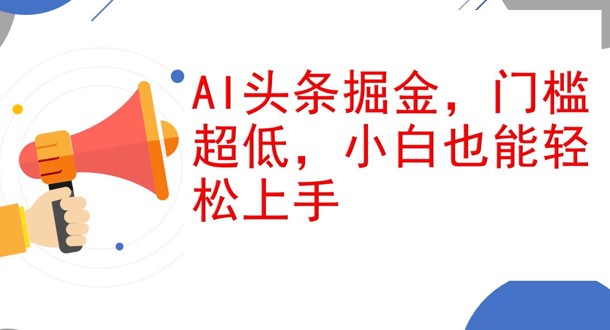(12419期)AI头条掘金,门槛超低,小白也能轻松上手,简简单单日入1000+-靠谱项目库