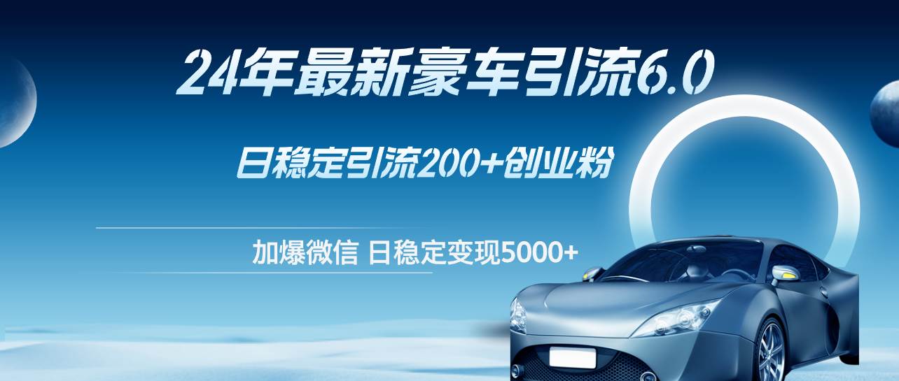 24年最新豪车引流6.0,日引500+创业粉,日稳定变现5000+-靠谱项目库