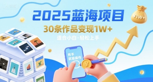 2025蓝海项目30条作品 变现1w+ 有手就能操作适合小白做-靠谱项目库