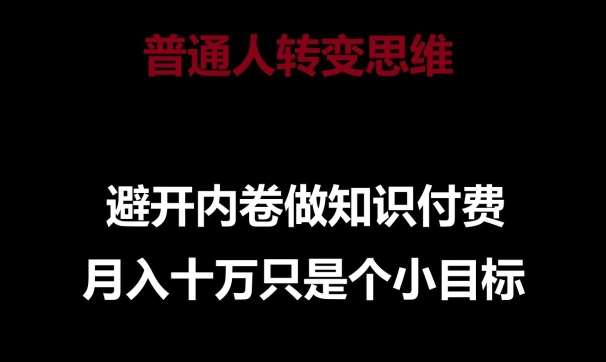 普通人转变思维,避开内卷做知识付费,月入十万只是一个小目标【揭秘】-靠谱项目库
