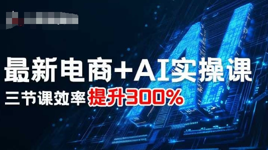 最新电商+AI实操课，三节课效率提升300%-靠谱项目库