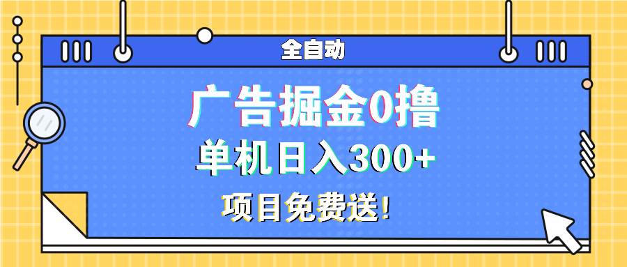 (13585期)广告掘金0撸项目免费送,单机日入300+-靠谱项目库