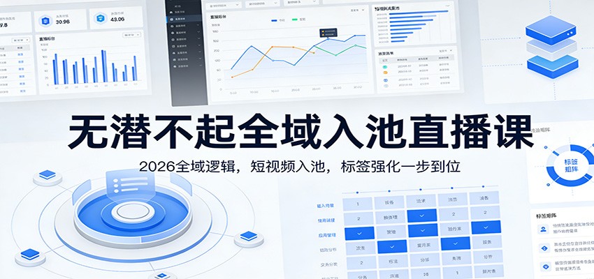 无潜不起全域入池直播课：2026全域逻辑，短视频入池，标签强化一步到位-靠谱项目库