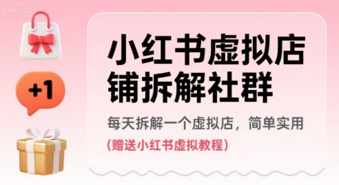 小红书虚拟店铺拆解社群，每天拆解一个虚拟店，简单实用(赠送小红书虚拟教程)-靠谱项目库
