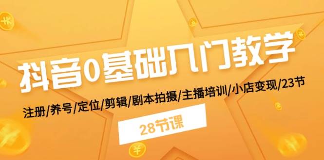 抖音0基础入门教学 注册/养号/定位/剪辑/剧本拍摄/主播培训/小店变现/28节-靠谱项目库
