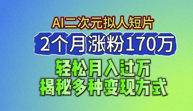 2024最新蓝海AI生成二次元拟人短片，2个月涨粉170万，揭秘多种变现方式【揭秘】-靠谱项目库