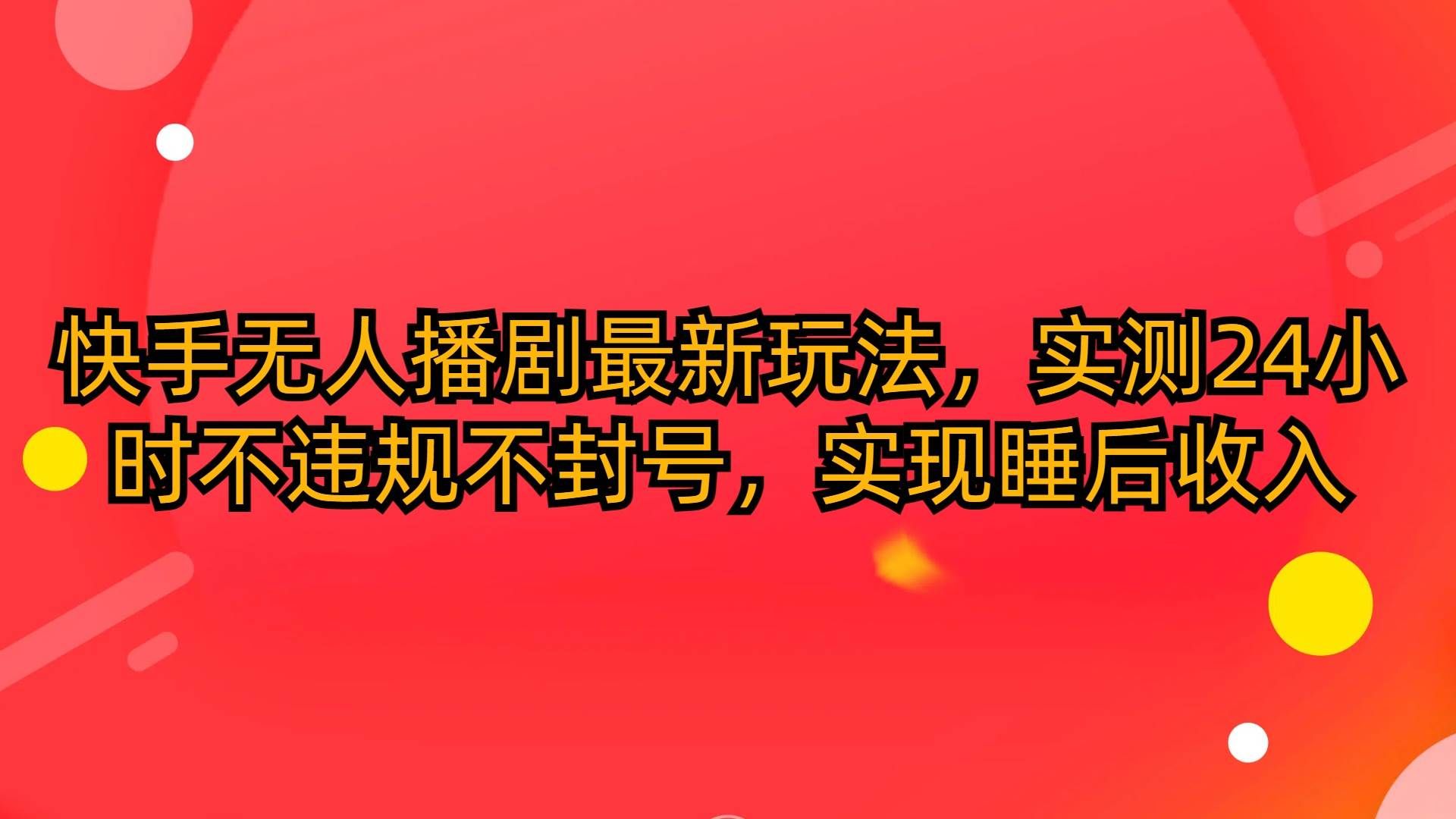 （10068期）快手无人播剧最新玩法，实测24小时不违规不封号，实现睡后收入-靠谱项目库