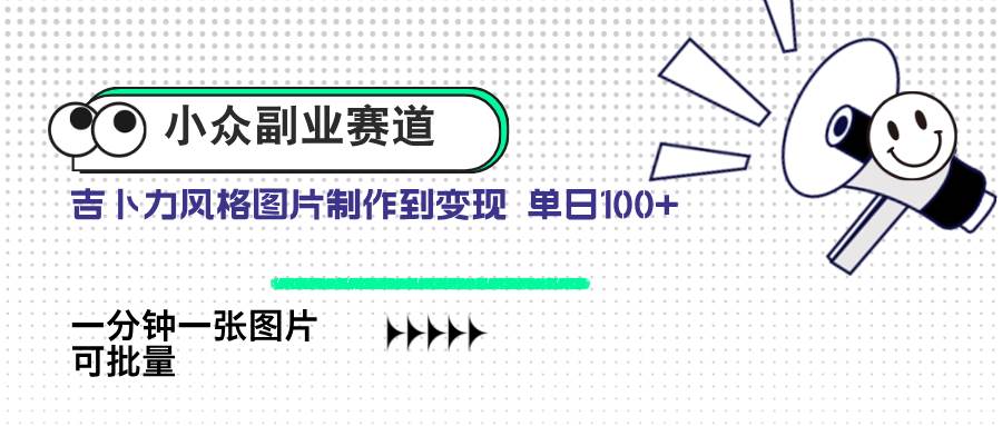(14515期)小众副业赛道 吉卜力图片售卖 单日100+ AI一键生成-靠谱项目库