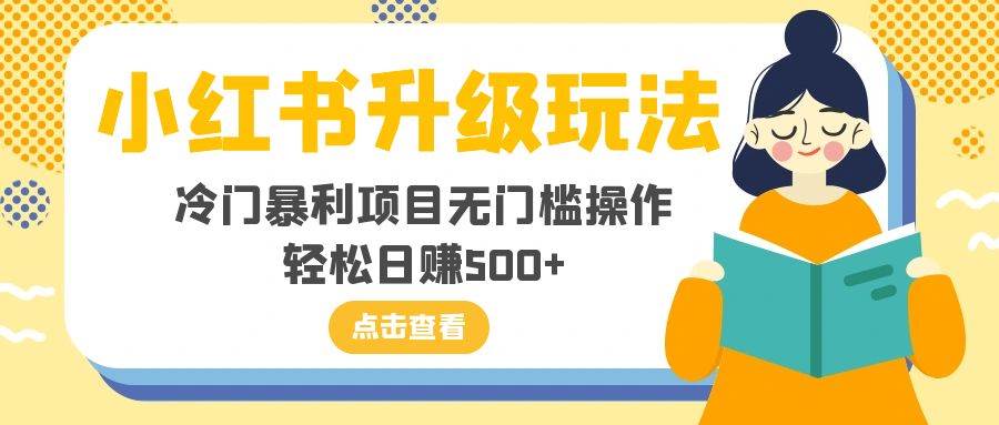 小红书升级玩法，冷门暴利项目无门槛操作，轻松日赚500+-靠谱项目库