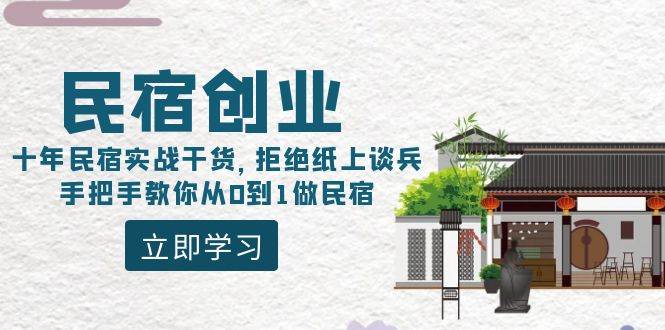 （8862期）民宿创业：十年民宿实战干货，拒绝纸上谈兵，手把手教你从0到1做民宿-靠谱项目库
