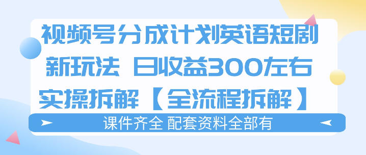视频号分成计划，英语短剧新玩法，日收3张+实操全流程拆解-靠谱项目库