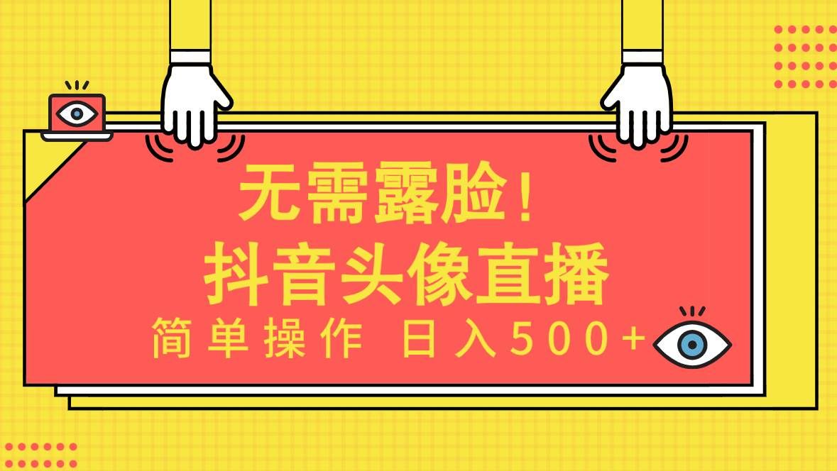 （9938期）无需露脸！Ai头像直播项目，简单操作日入500+！-靠谱项目库