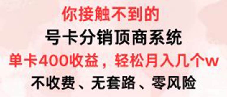 （12820期）号卡分销顶商系统，单卡400+收益。0门槛免费领，月入几W超轻松！-靠谱项目库