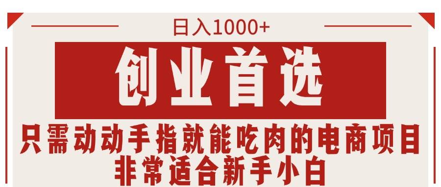 只需动动手指就能吃肉的电商项目,日入1000+,创业首选,非常适合新手小白-靠谱项目库
