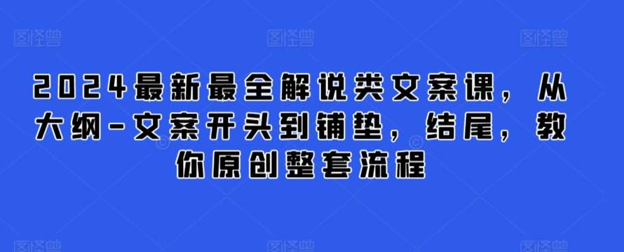 2024最新最全解说类文案课，从大纲-文案开头到铺垫，结尾，教你原创整套流程-靠谱项目库