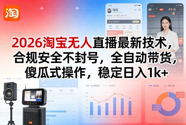 2026淘宝无人直播最新技术，合规安全不封号，全自动带货，傻瓜式操作，稳定日入1k+【揭秘】-靠谱项目库