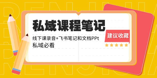 私域收费课程笔记：线下课录音+飞书笔记和文档PPt，私域必看！-靠谱项目库