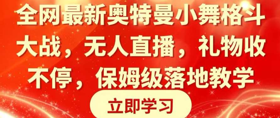 全网最新奥特曼小舞格斗大战，无人直播，礼物收不停，保姆级落地教学【揭秘】-靠谱项目库