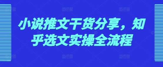 小说推文干货分享，知乎选文实操全流程-靠谱项目库