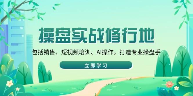 （14037期）操盘实战修行地：包括销售、短视频培训、AI操作，打造专业操盘手-靠谱项目库