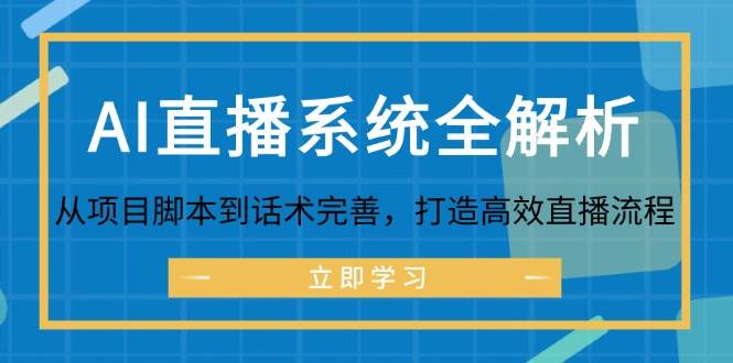 （12509期）AI直播系统全解析：从项目脚本到话术完善，打造高效直播流程-靠谱项目库
