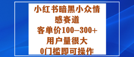 小红书暗黑小众情感赛道,客单价100-300+用户量很大,0门槛即可操作-靠谱项目库