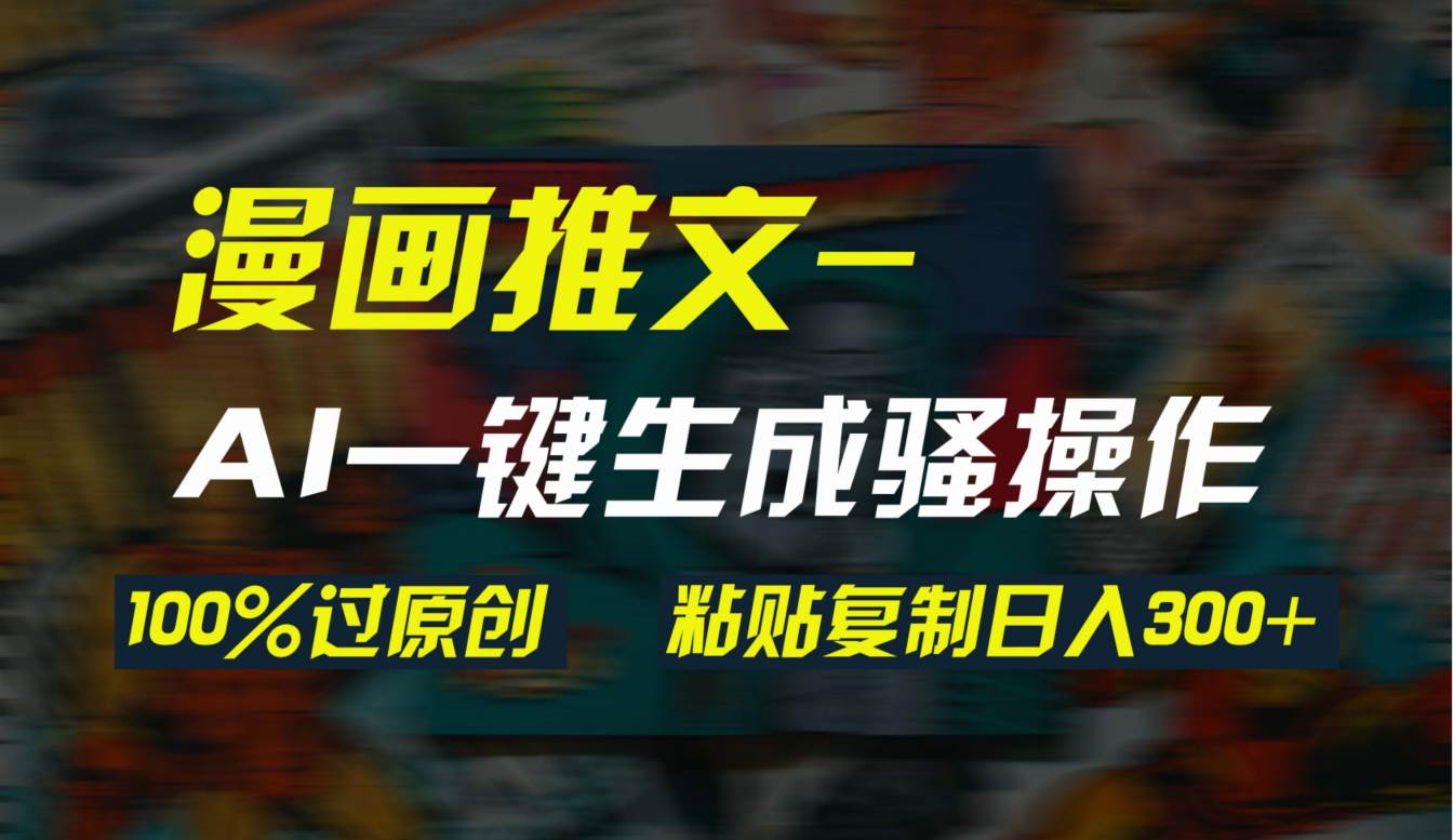 （9635期）AI一键生成漫画爆款视频，3分钟1条双重去重100%过原创，粘贴复制日入300+-靠谱项目库