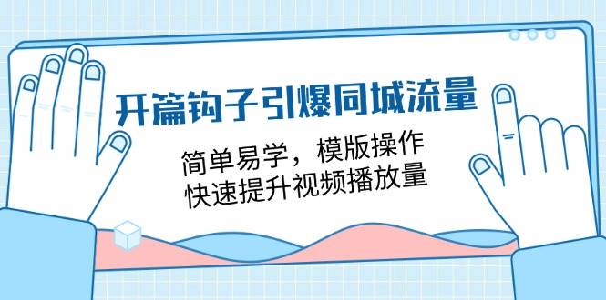 （11393期）开篇 钩子引爆同城流量，简单易学，模版操作，快速提升视频播放量-18节课-靠谱项目库
