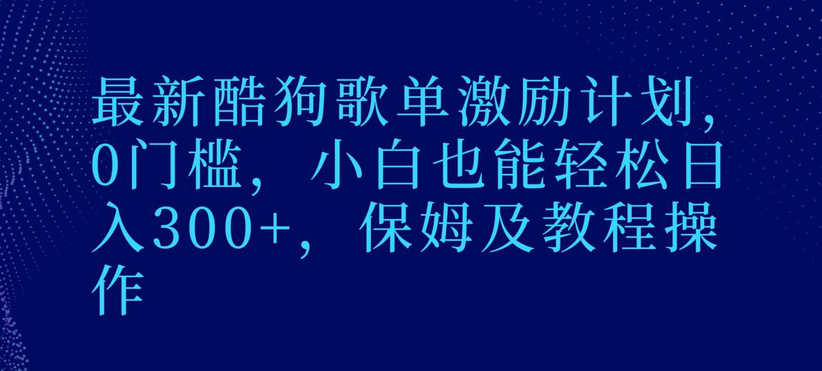最新酷狗歌单激励计划,0门槛,小白也能轻松日入300+,保姆及教程操作-靠谱项目库