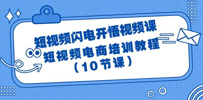 短视频-闪电开悟视频课：短视频电商培训教程（10节课）-靠谱项目库