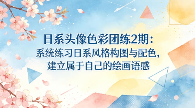 日系头像色彩团练2期:系统练习日系风格构图与配色,建立属于自己的绘画语感-靠谱项目库