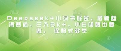 Deepseek+小绿书掘金,最新蓝海赛道,日入6k+,小白闭眼也要做, 保姆式教学-靠谱项目库
