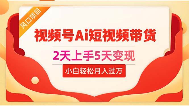 2天上手5天变现视频号Ai短视频带货0粉丝0基础小白轻松月入过万-靠谱项目库