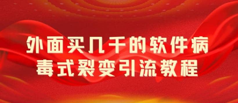 外面卖几千的软件病毒式裂变引流教程，病毒式无限吸引精准粉丝【揭秘】-靠谱项目库