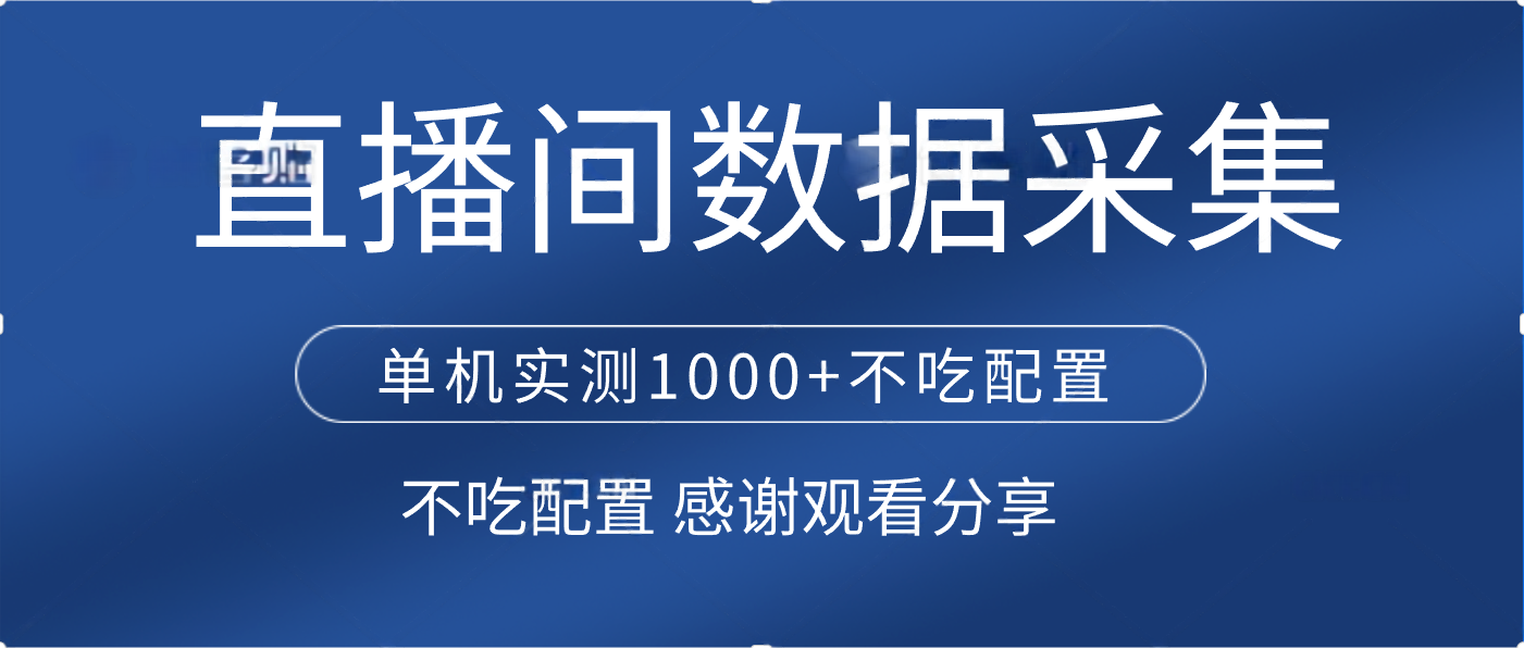 直播间数据采集 单机实测1000+不吃配置 矩阵运行-靠谱项目库