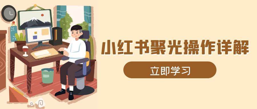 小红书聚光操作详解，涵盖素材、开户、定位、计划搭建等全流程实操-靠谱项目库