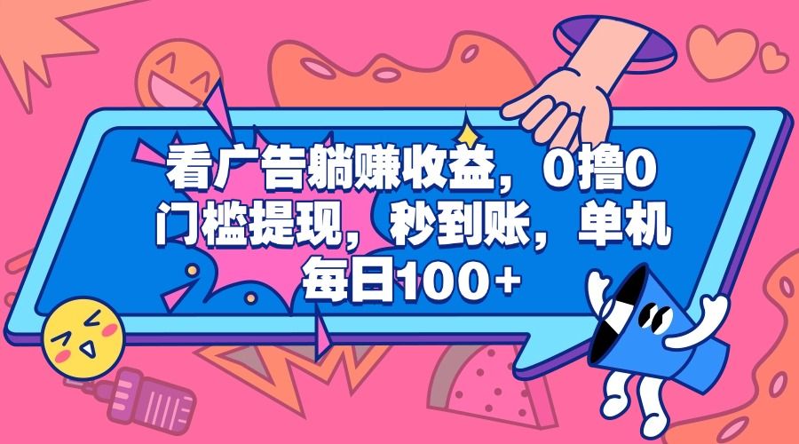 看广告躺赚收益，0撸0门槛提现，秒到账，单机每日100+-靠谱项目库