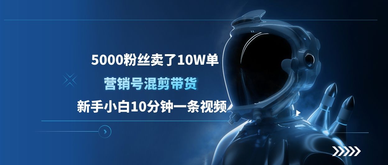 5000粉丝卖了10W单，营销号混剪带货，新手小白10分钟一条视频-靠谱项目库