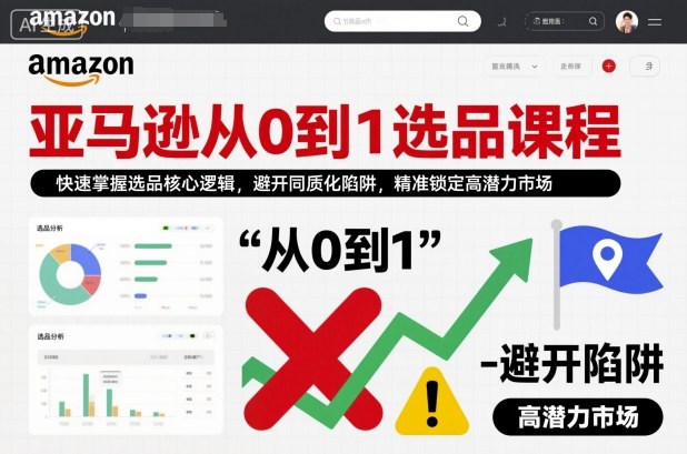 亚马逊从0到1选品课程，快速掌握选品核心逻辑，避开同质化陷阱，精准锁定高潜力市场-靠谱项目库