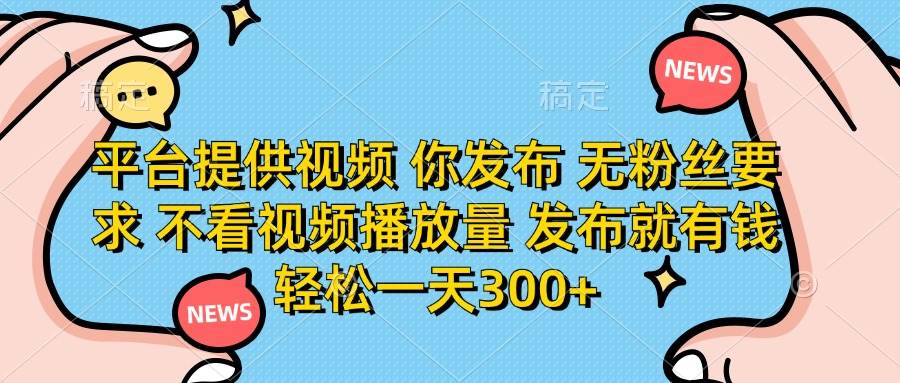 （14317期）平台提供视频 你发布 无粉丝要求 不看视频播放量 发布就有钱 轻松一天300+-靠谱项目库